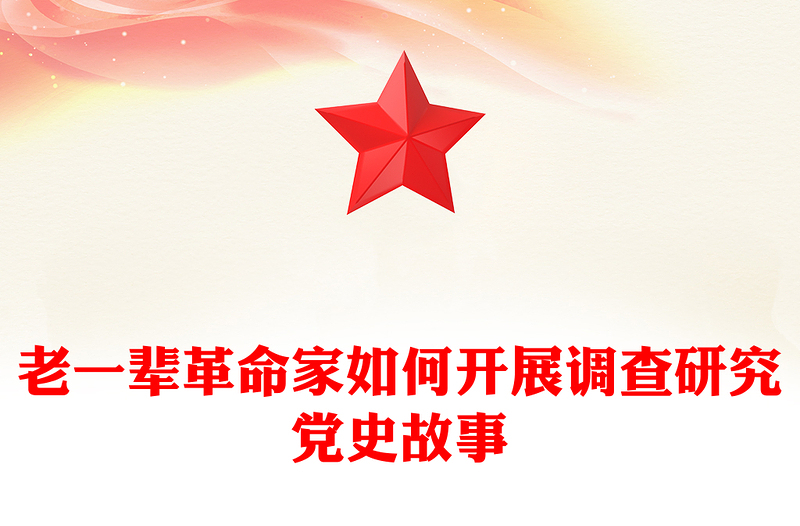 老一辈革命家如何开展调查研究PPT红色简洁加强作风建设重温党史故事课件(讲稿)