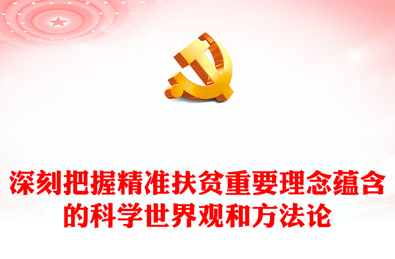 2023深刻把握精准扶贫重要理念蕴含的科学世界观和方法论ppt红色大气深入学习习近平精准扶贫思想党员专题教育党课课件(讲稿)