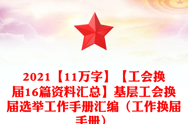 2021【11万字】【工会换届16篇资料汇总】基层工会换届选举工作手册汇编(工作换届手册)