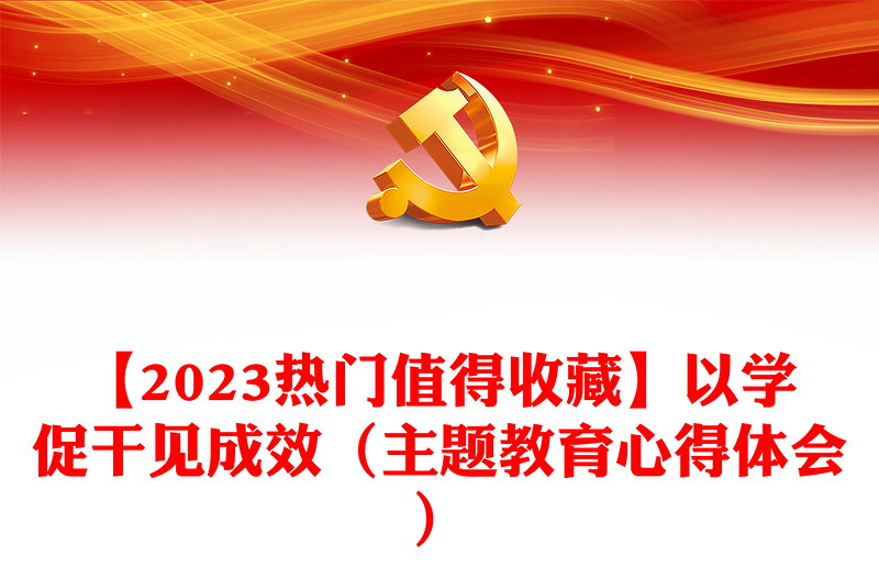 【2023热门值得收藏】以学促干见成效(主题教育心得体会)