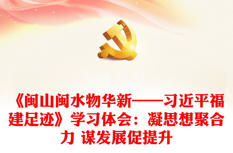 《闽山闽水物华新——习近平福建足迹》学习体会:凝思想聚合力 谋发展促提升