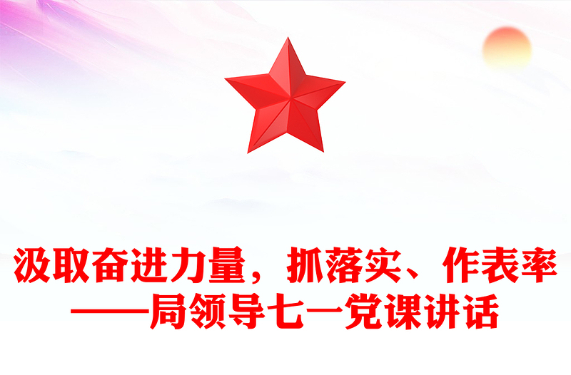 汲取奋进力量,抓落实、作表率——局领导七一党课讲话