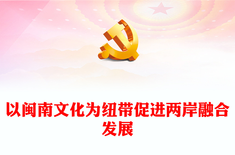 2023以闽南文化为纽带促进两岸融合发展PPT学习《关于支持福建探索海峡两岸融合发展新路 建设两岸融合发展示范区的意见》专题课件模板(讲稿)