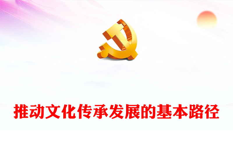 2023推动文化传承发展的基本路径ppt精美大气学习习近平文化思想党组织党员党课培训课件
(讲稿)