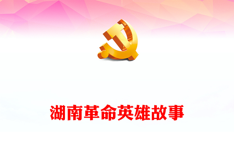 讲述英雄事迹赓续红色血脉PPT红色大气湖南革命英雄故事微党课(讲稿)