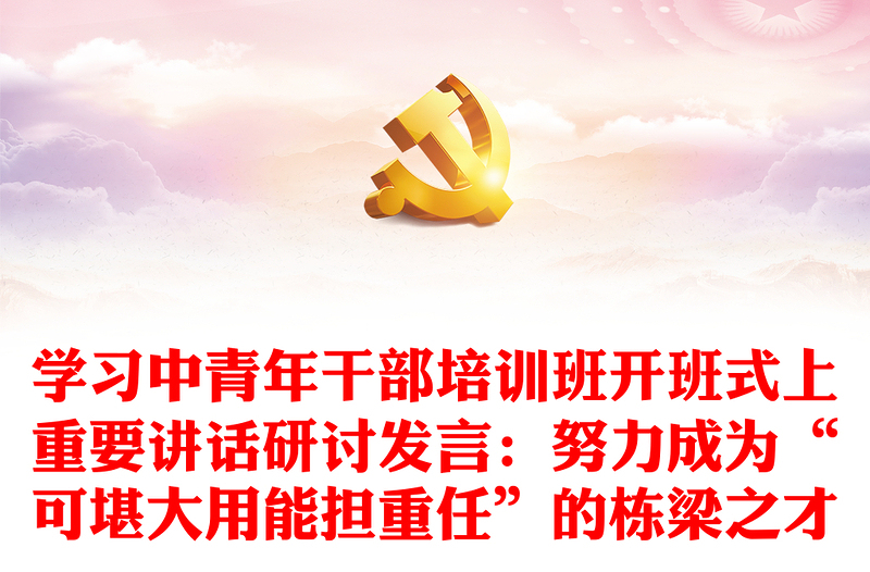 学习中青年干部培训班开班式上重要讲话研讨发言:努力成为“可堪大用能担重任”的栋梁之才