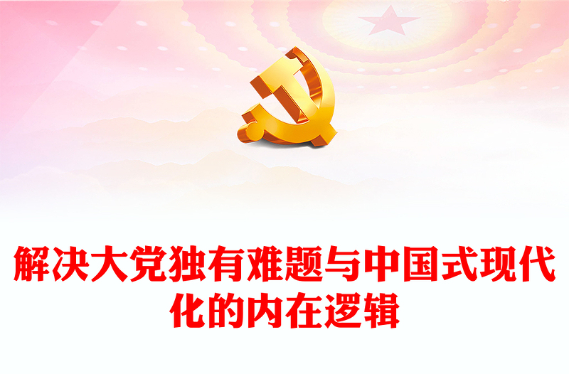 解决大党独有难题与中国式现代化的内在逻辑PPT红色党政风深入学习当前中国共产党的中心任务党课学习课件(讲稿)