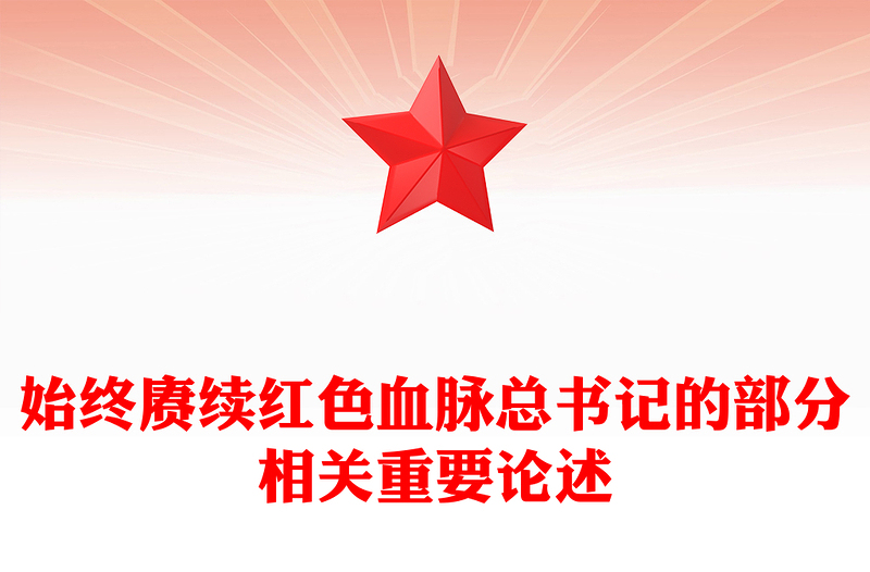 2025始终赓续红色血脉PPT总书记的部分相关重要论述党课(讲稿)