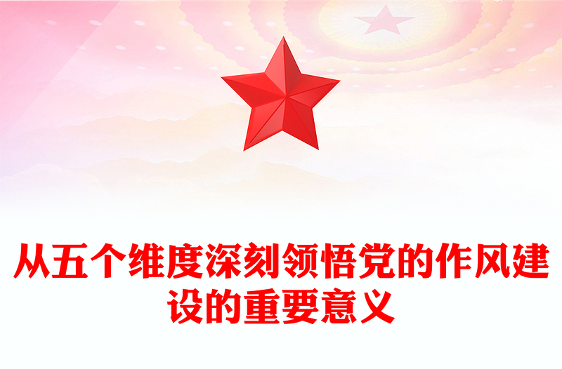 精品党课从五个维度深刻领悟党的作风建设的重要意义PPT下载(讲稿)
