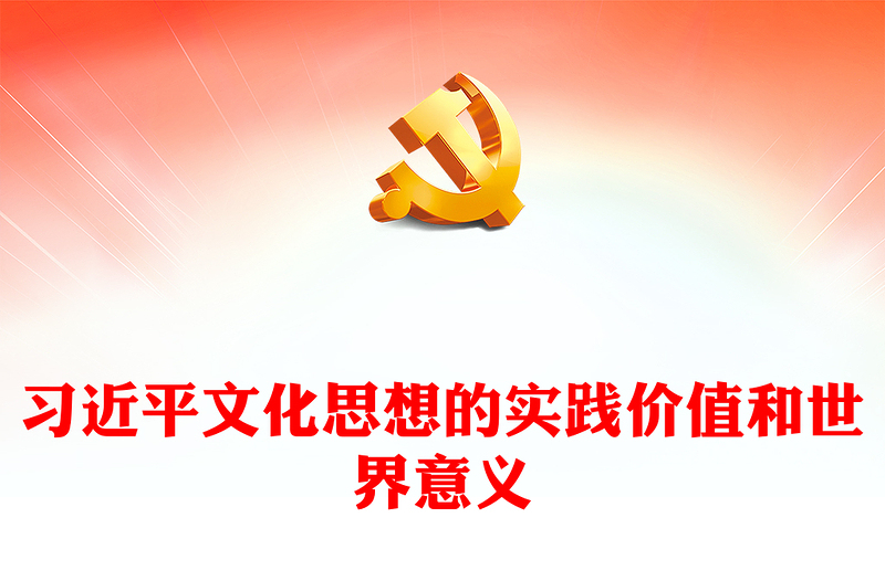 2023习近平文化思想的实践价值和世界意义ppt红色党政风深入学习习近平文化思想党组织党支部党员专题党课课件(讲稿)