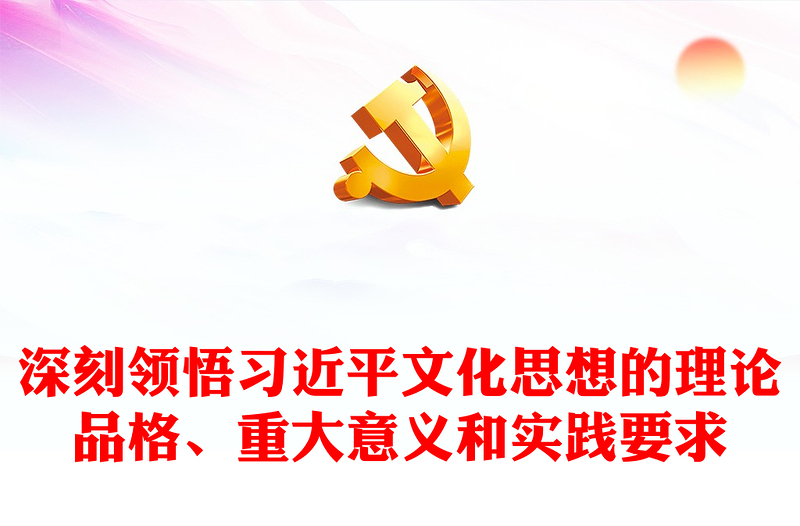 2023深刻领悟习近平文化思想的理论品格、重大意义和实践要求PPT大气精美风党员干部学习习近平文化思想专题党课课件模板
(讲稿)