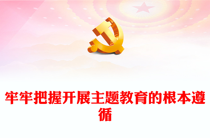 2023牢牢把握开展主题教育的根本遵循PPT大气党建风深入学习贯彻习近平新时代中国特色社会主义思想主题教育专题党课(讲稿)