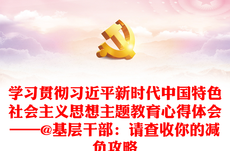 学习贯彻习近平新时代中国特色社会主义思想主题教育心得体会——@基层干部:请查收你的减负攻略
