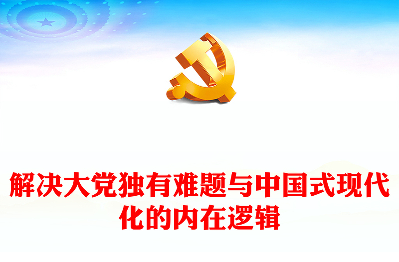 2023解决大党独有难题与中国式现代化的内在逻辑ppt精美党政在实现中华民族伟大复兴的进程中协同推进互相印证党组织专题党课教育课件(讲稿)