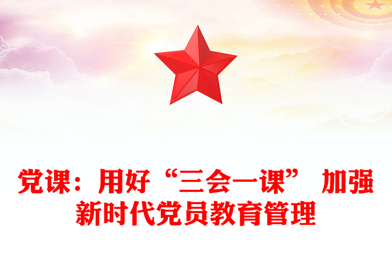 党课:用好“三会一课” 加强新时代党员教育管理