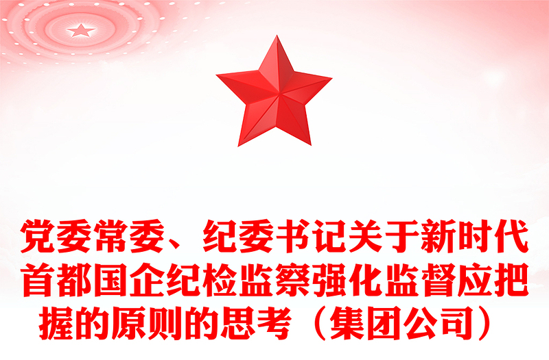 党委常委、纪委书记关于新时代首都国企纪检监察强化监督应把握的原则的思考(集团公司)