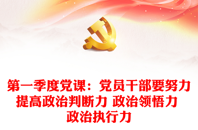 2021年第一季度党课:党员干部要努力提高政治判断力 政治领悟力 政治执行力