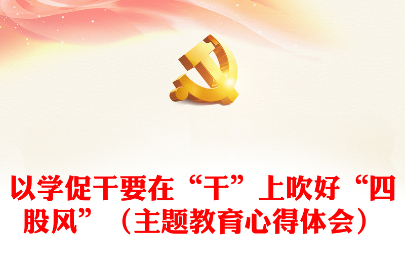 以学促干要在“干”上吹好“四股风”(主题教育心得体会)