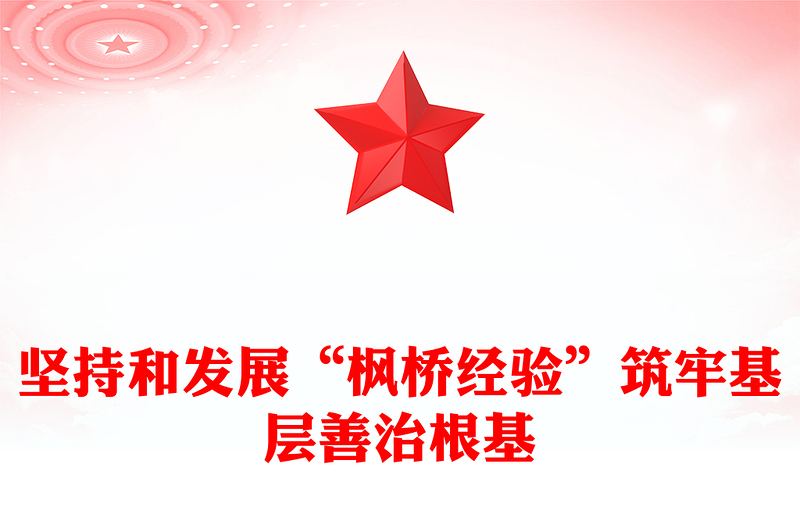 坚持和发展“枫桥经验”筑牢基层善治根基PPT红色大气以人民为中心基层治理党课课件(讲稿)