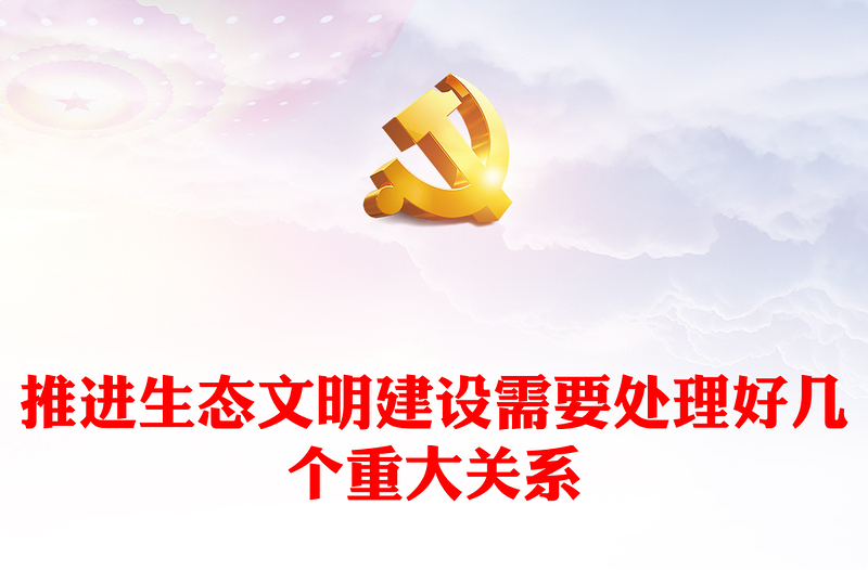 生态文明建设PPT精美大气推进生态文明建设需要处理好几个重大关系专题党课下载(讲稿)