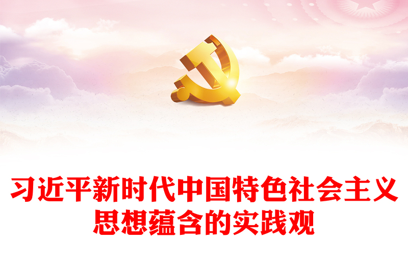 2023红色简洁习近平新时代中国特色社会主义思想蕴含的实践观PPT党课课件(讲稿)