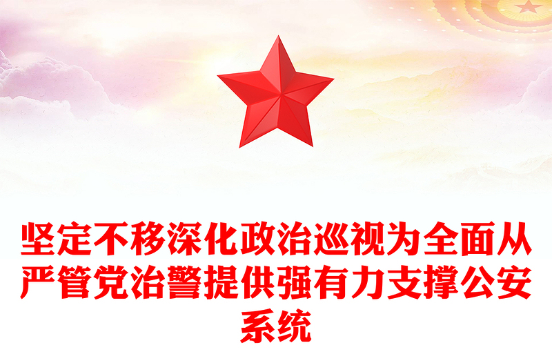2023坚定不移深化政治巡视为全面从严管党治警提供强有力支撑公安系统党课PPT(讲稿)