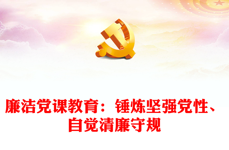 廉洁党课教育:锤炼坚强党性、自觉清廉守规