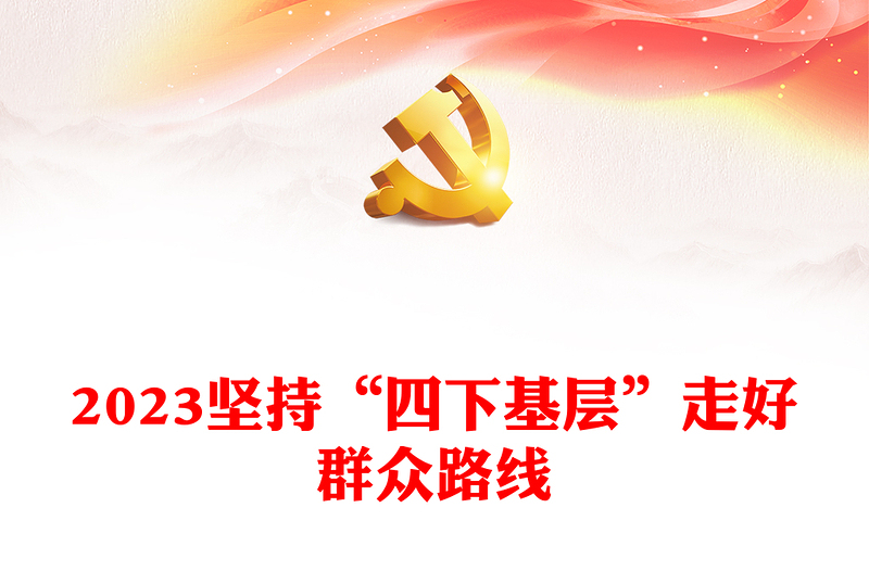 2023坚持“四下基层”走好群众路线ppt学习贯彻习近平新时代中国特色社会主义思想主题教育党组织党支部党员学习课件(讲稿)