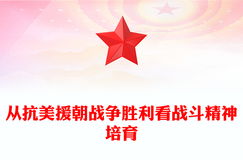 2023从抗美援朝战争胜利看战斗精神培育ppt大气精美风学习习近平新时代强军思想军队党组织党员党课培训专题课件(讲稿)