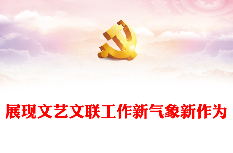 2023展现文艺文联工作新气象新作为PPT大气精美风党员干部学习习近平文化思想专题党课课件模板
(讲稿)