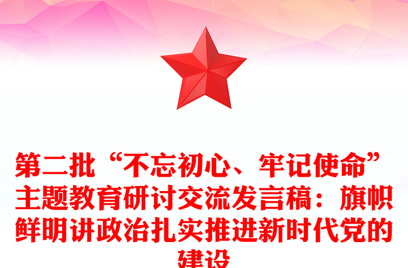 第二批“不忘初心、牢记使命”主题教育研讨交流发言稿:旗帜鲜明讲政治扎实推进新时代党的建设