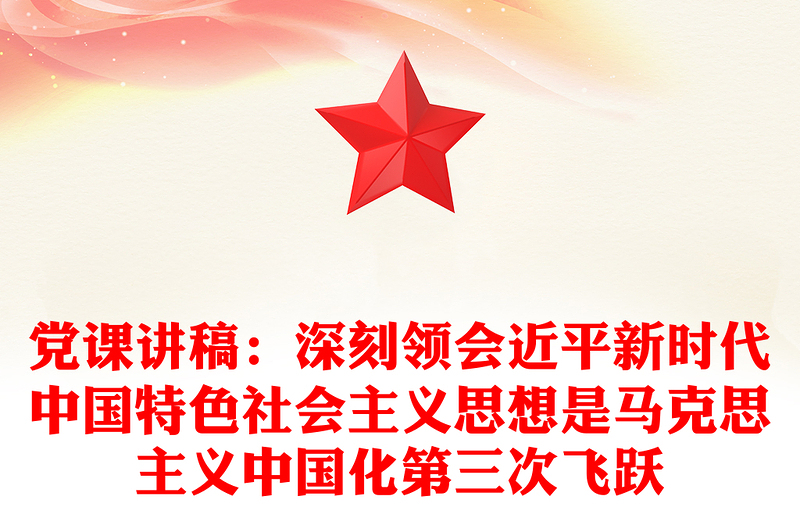 党课讲稿:深刻领会近平新时代中国特色社会主义思想是马克思主义中国化第三次飞跃
