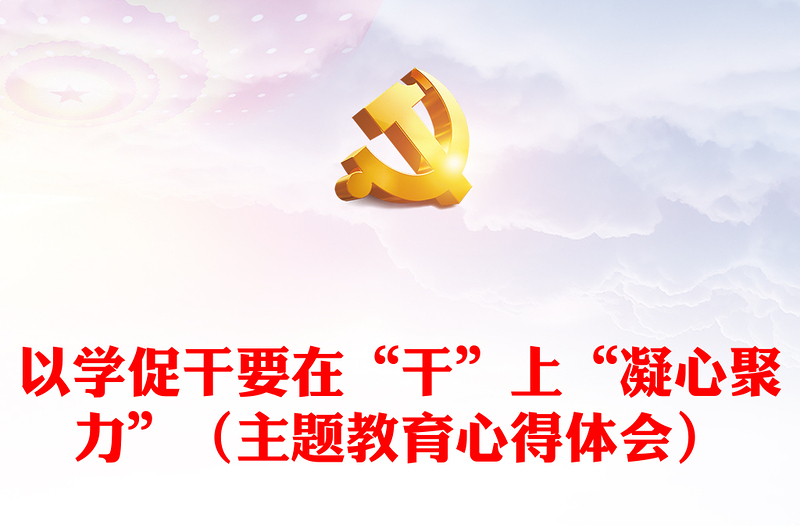 以学促干要在“干”上“凝心聚力”(主题教育心得体会)