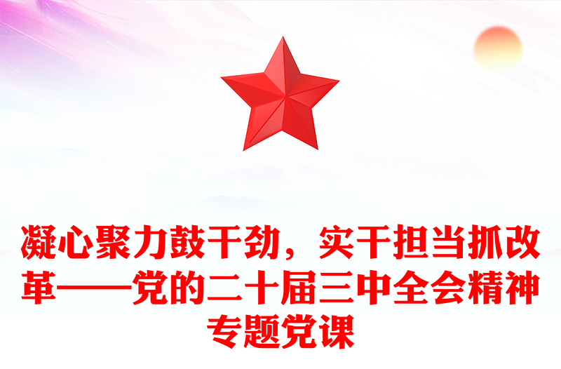 凝心聚力鼓干劲,实干担当抓改革——党的二十届三中全会精神专题党课