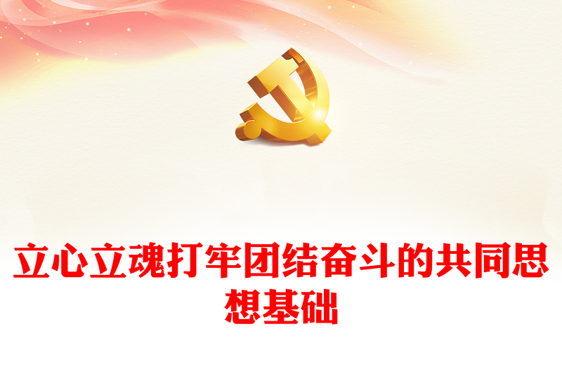 2023立心立魂打牢团结奋斗的共同思想基础PPT大气精美风党员干部学习教育专题党课课件模板
(讲稿)