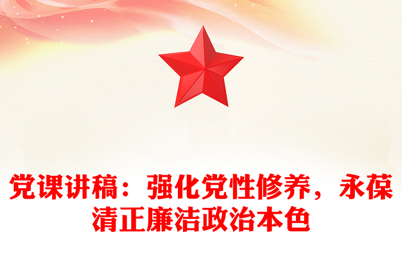 党课讲稿:强化党性修养,永葆清正廉洁政治本色