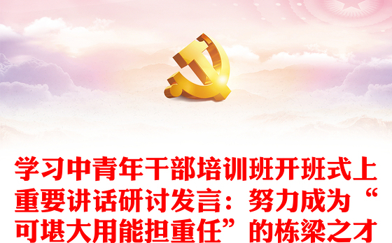 学习中青年干部培训班开班式上重要讲话研讨发言:努力成为“可堪大用能担重任”的栋梁之才
