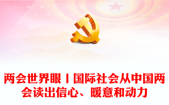 两会世界眼丨国际社会从中国两会读出信心、暖意和动力