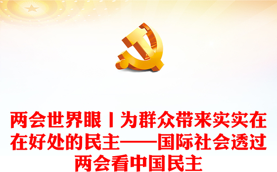 两会世界眼丨为群众带来实实在在好处的民主——国际社会透过两会看中国民主
