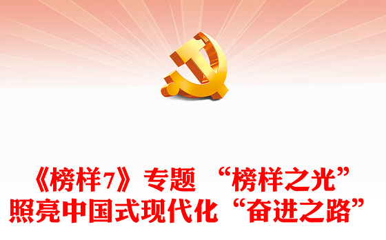 《榜样7》专题 “榜样之光”照亮中国式现代化“奋进之路”