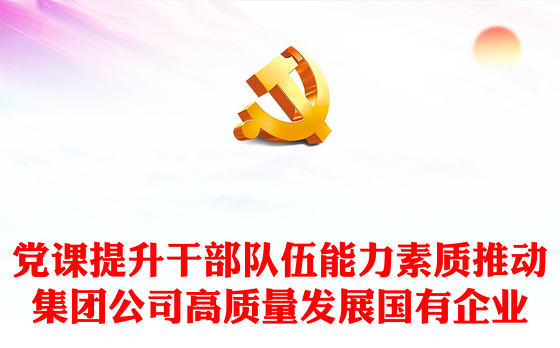 党课提升干部队伍能力素质推动集团公司高质量发展国有企业