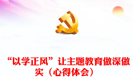 “以学正风”让主题教育做深做实(心得体会)