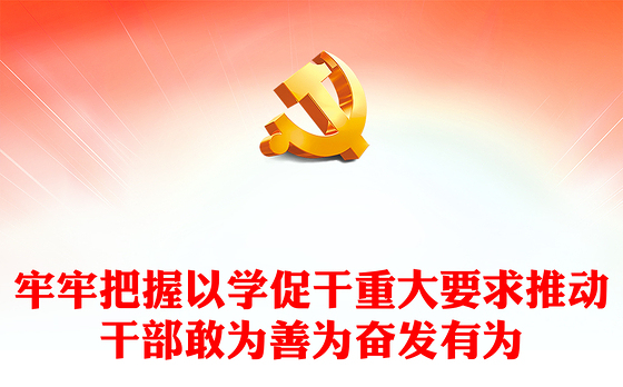 2023牢牢把握以学促干重大要求推动干部敢为善为奋发有为微党课PPT(讲稿)