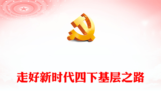 走好新时代四下基层之路PPT大气精美走好新时代党的群众路线践行宗旨为民造福党课(讲稿)