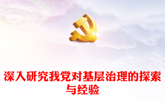 深入研究我党对基层治理的探索与经验ppt精美党政风基层强则国家强,基层安则天下安党支部党员学习培训党课课件(讲稿)
