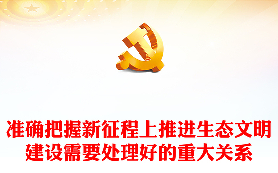 2023准确把握新征程上推进生态文明建设需要处理好的重大关系ppt精美党政谱写新时代生态文明建设新篇章基层党员学习培训党课课件(讲稿)