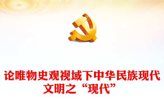 2023论唯物史观视域下中华民族现代文明之“现代”ppt党政风探析由来、内涵呈现、理论指引党政党建动态课件(讲稿)
