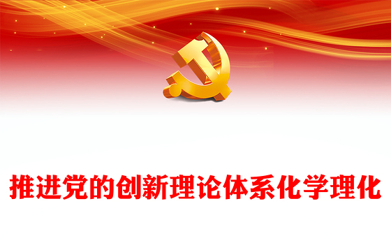 2023推进党的创新理论体系化学理化ppt大气精美风习近平新时代中国特色社会主义思想研究基层党员干部学习新思想党课课件(讲稿)