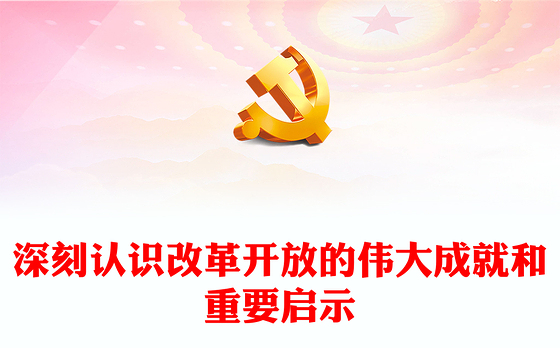 深入阐述改革开放带来的伟大成就和重要启示ppt大气精美坚持改革开放的执政方针党员微党课(讲稿)