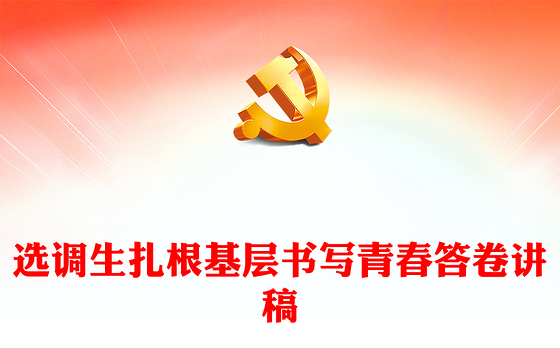 选调生扎根基层PPT红色大气书写青春答卷服务群众主题党课PPT下载(讲稿)